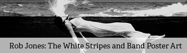 Interview: Rob Jones on The White Stripes and Band Poster Art Interview: Rob Jones on The White Stripes and Band Poster Art